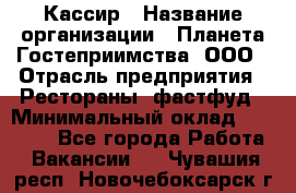 Кассир › Название организации ­ Планета Гостеприимства, ООО › Отрасль предприятия ­ Рестораны, фастфуд › Минимальный оклад ­ 35 000 - Все города Работа » Вакансии   . Чувашия респ.,Новочебоксарск г.